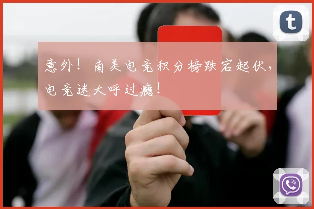 意外！南美电竞积分榜跌宕起伏，电竞迷大呼过瘾！