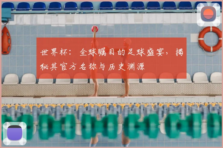 世界杯：全球瞩目的足球盛宴，揭秘其官方名称与历史渊源