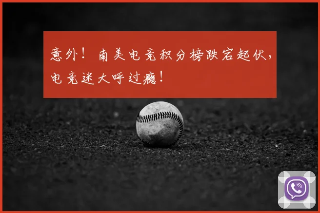 意外！南美电竞积分榜跌宕起伏，电竞迷大呼过瘾！