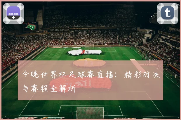 今晚世界杯足球赛直播：精彩对决与赛程全解析