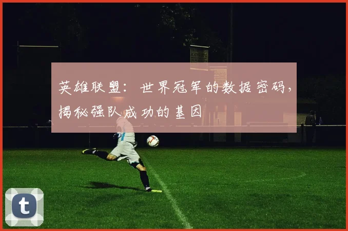 英雄联盟：世界冠军的数据密码，揭秘强队成功的基因