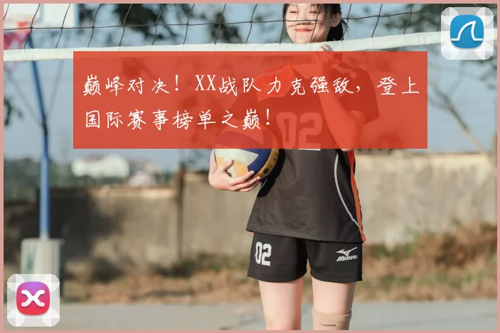 巅峰对决！XX战队力克强敌，登上国际赛事榜单之巅！