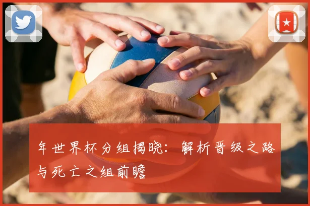 年世界杯分组揭晓：解析晋级之路与死亡之组前瞻