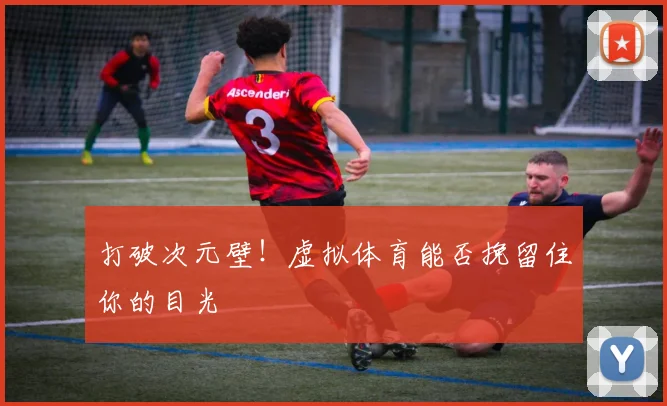 打破次元壁！虚拟体育能否挽留住你的目光