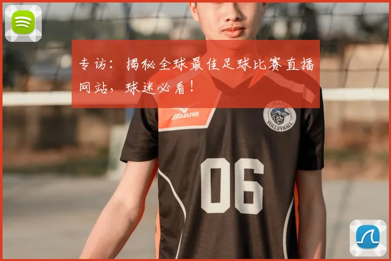 专访：揭秘全球最佳足球比赛直播网站，球迷必看！